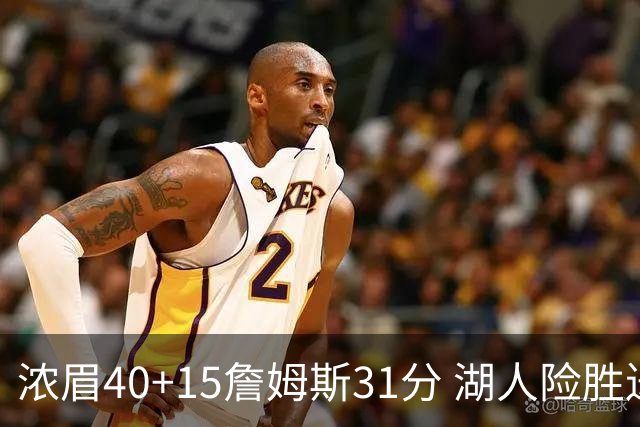 浓眉40+15詹姆斯31分 湖人险胜送奇才13连败